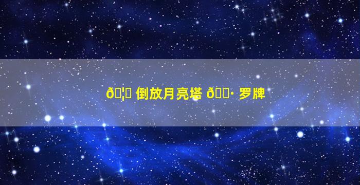 🦁 倒放月亮塔 🌷 罗牌